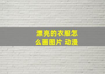 漂亮的衣服怎么画图片 动漫